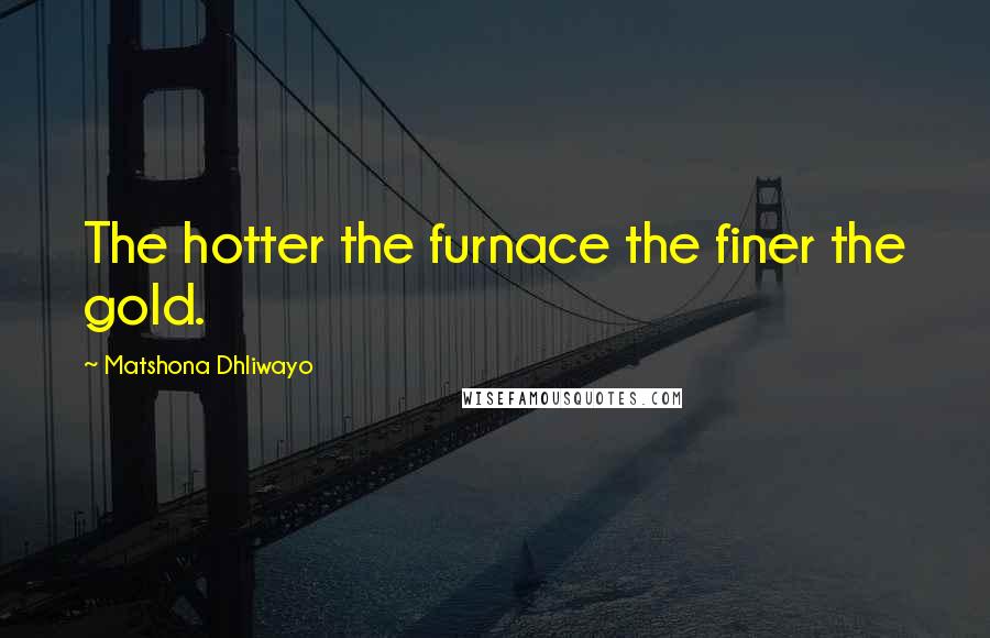 Matshona Dhliwayo Quotes: The hotter the furnace the finer the gold.