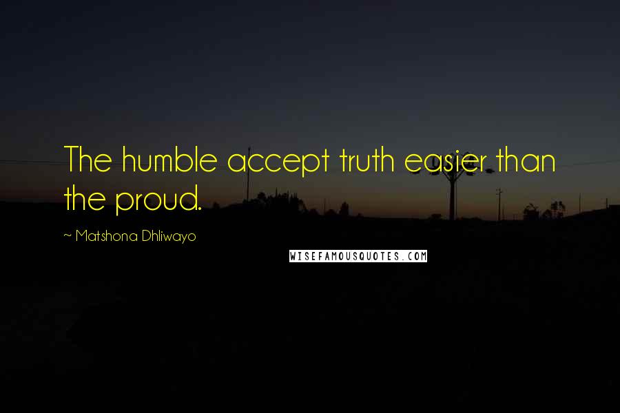 Matshona Dhliwayo Quotes: The humble accept truth easier than the proud.
