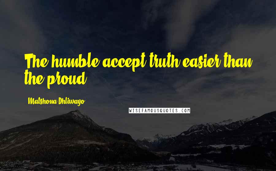 Matshona Dhliwayo Quotes: The humble accept truth easier than the proud.
