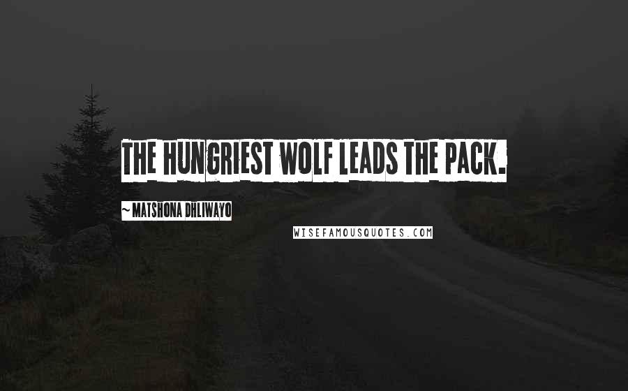 Matshona Dhliwayo Quotes: The hungriest wolf leads the pack.