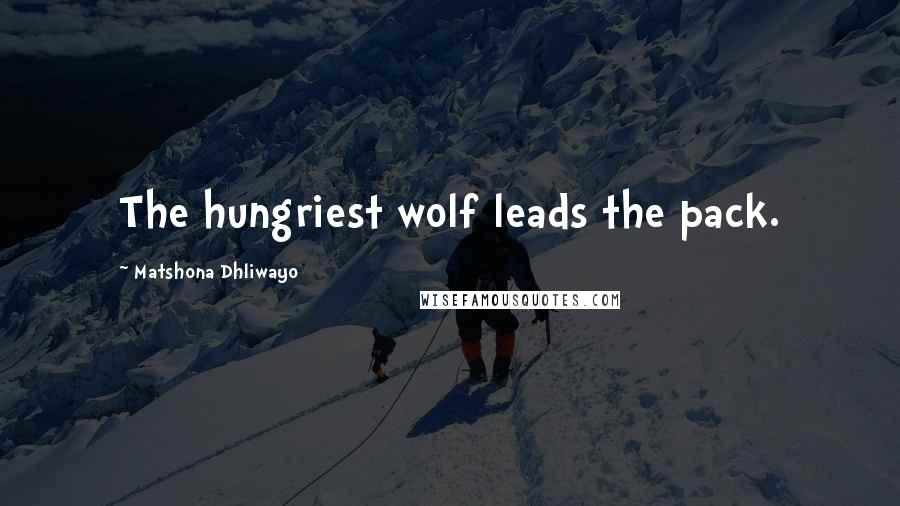 Matshona Dhliwayo Quotes: The hungriest wolf leads the pack.