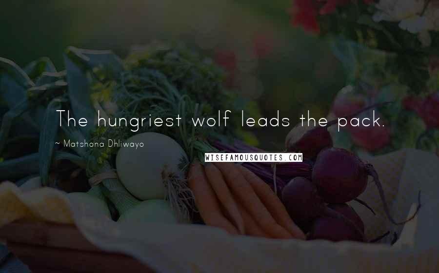 Matshona Dhliwayo Quotes: The hungriest wolf leads the pack.