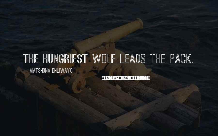 Matshona Dhliwayo Quotes: The hungriest wolf leads the pack.