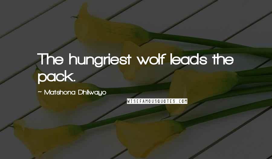 Matshona Dhliwayo Quotes: The hungriest wolf leads the pack.