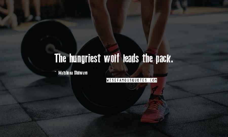 Matshona Dhliwayo Quotes: The hungriest wolf leads the pack.