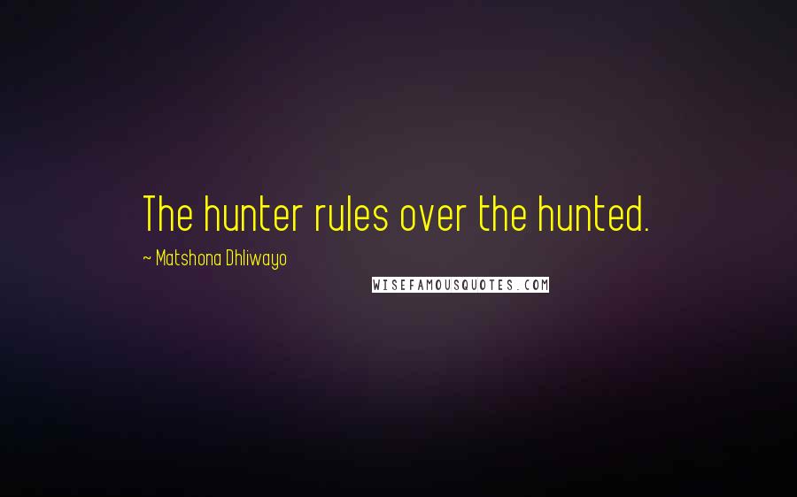 Matshona Dhliwayo Quotes: The hunter rules over the hunted.