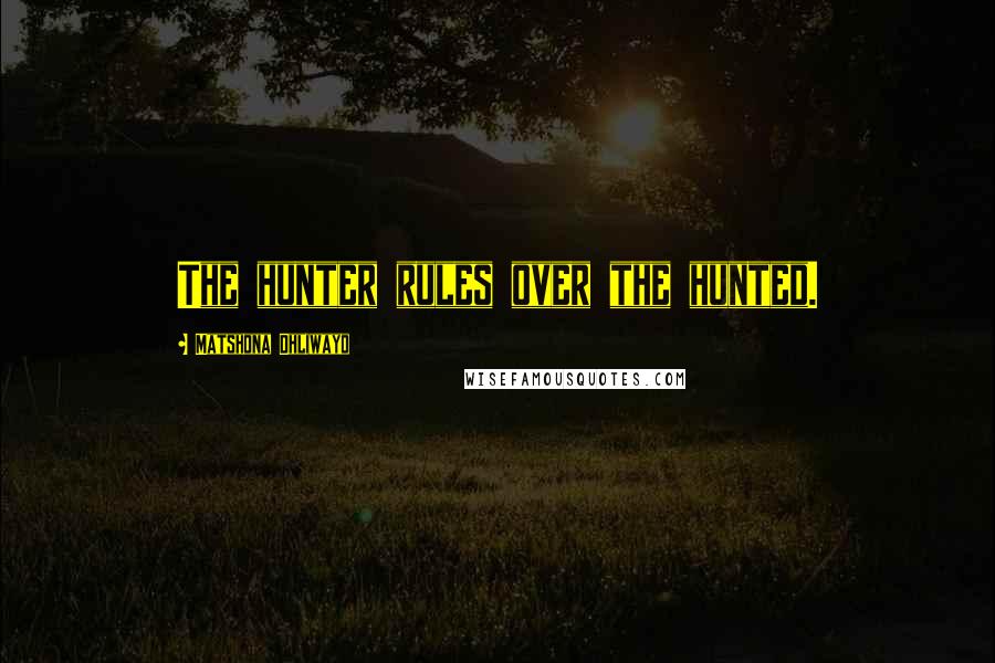 Matshona Dhliwayo Quotes: The hunter rules over the hunted.