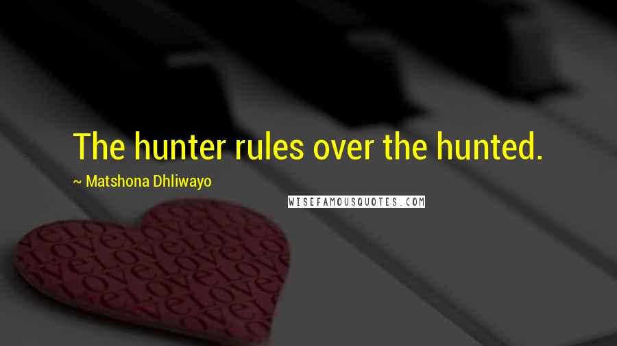 Matshona Dhliwayo Quotes: The hunter rules over the hunted.