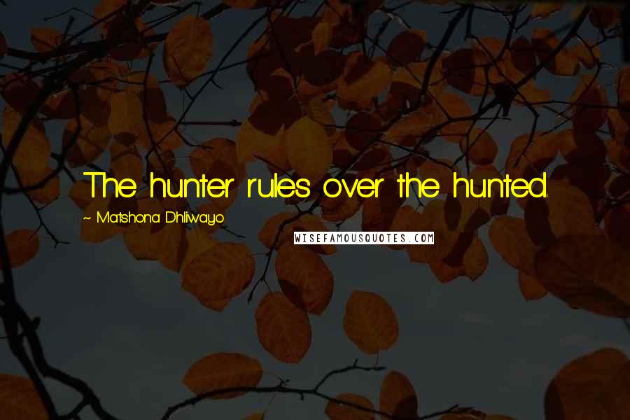 Matshona Dhliwayo Quotes: The hunter rules over the hunted.