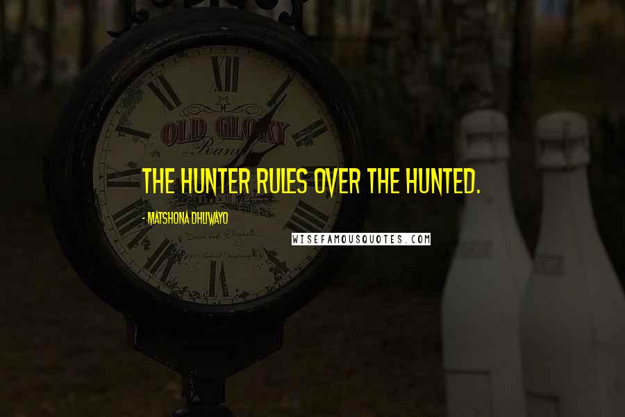 Matshona Dhliwayo Quotes: The hunter rules over the hunted.