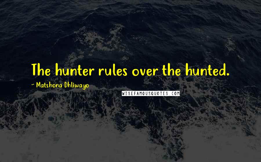 Matshona Dhliwayo Quotes: The hunter rules over the hunted.