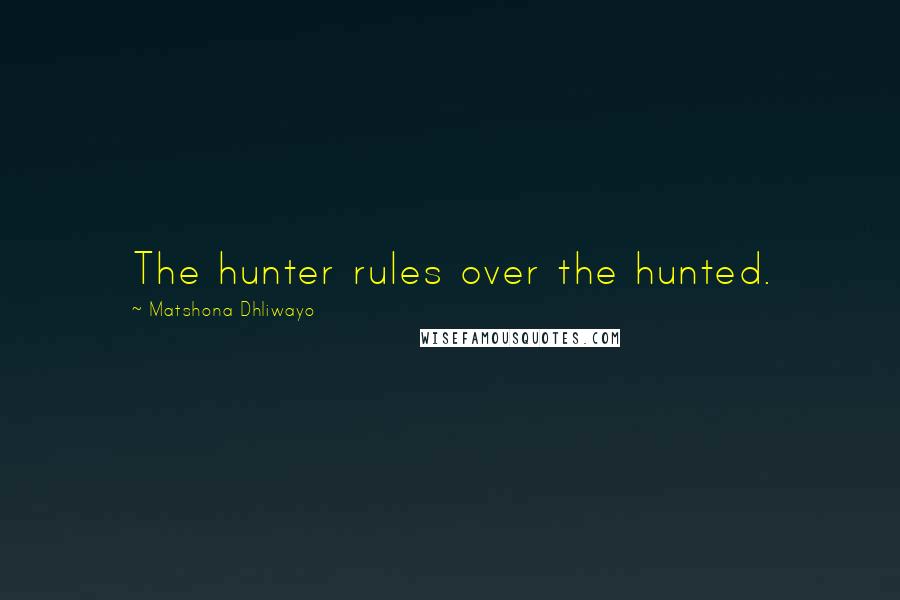 Matshona Dhliwayo Quotes: The hunter rules over the hunted.