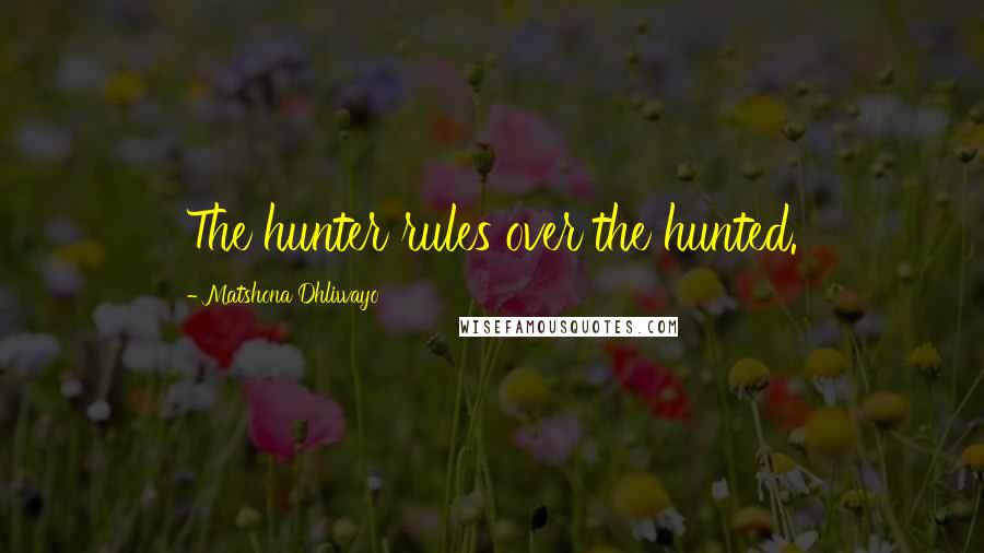 Matshona Dhliwayo Quotes: The hunter rules over the hunted.