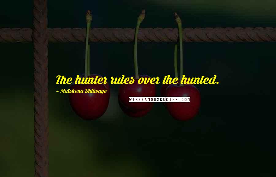 Matshona Dhliwayo Quotes: The hunter rules over the hunted.