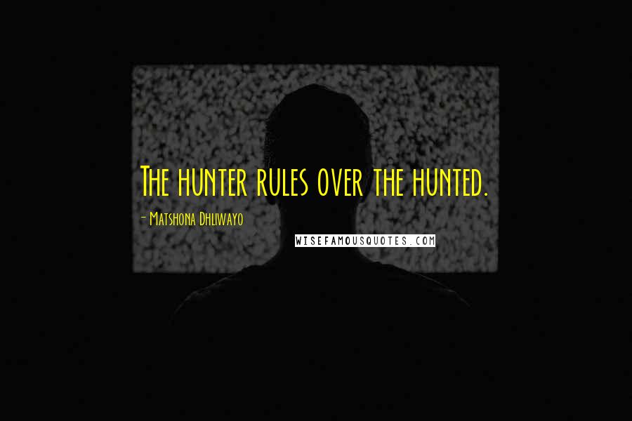 Matshona Dhliwayo Quotes: The hunter rules over the hunted.