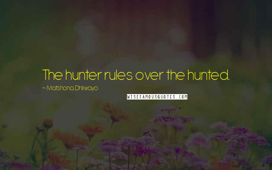 Matshona Dhliwayo Quotes: The hunter rules over the hunted.