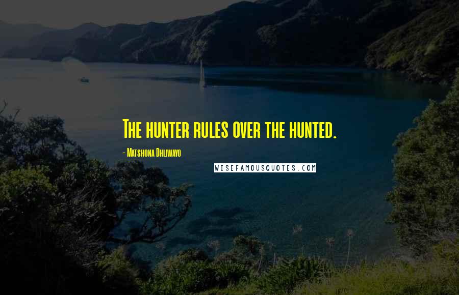 Matshona Dhliwayo Quotes: The hunter rules over the hunted.