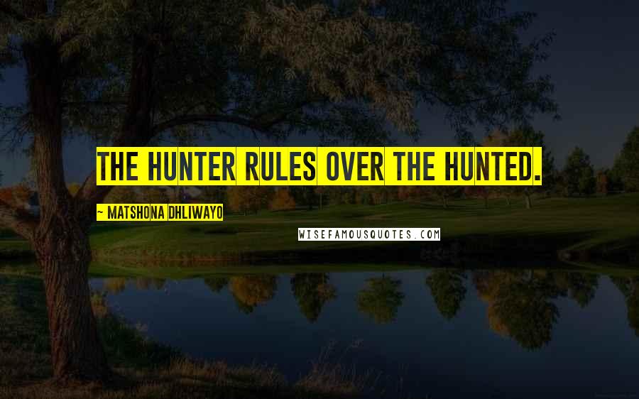 Matshona Dhliwayo Quotes: The hunter rules over the hunted.