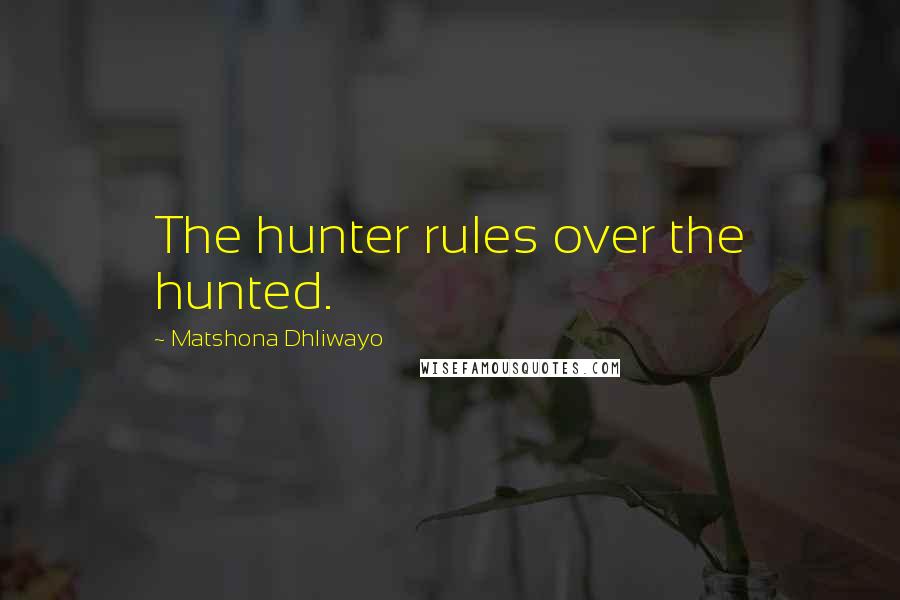 Matshona Dhliwayo Quotes: The hunter rules over the hunted.