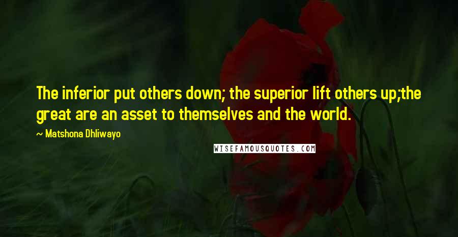 Matshona Dhliwayo Quotes: The inferior put others down; the superior lift others up;the great are an asset to themselves and the world.