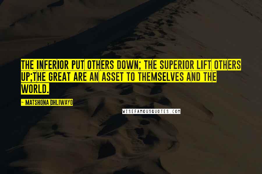 Matshona Dhliwayo Quotes: The inferior put others down; the superior lift others up;the great are an asset to themselves and the world.