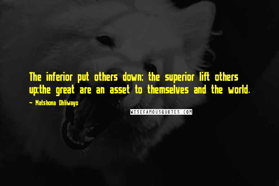 Matshona Dhliwayo Quotes: The inferior put others down; the superior lift others up;the great are an asset to themselves and the world.