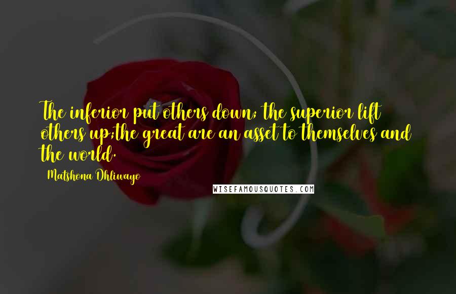 Matshona Dhliwayo Quotes: The inferior put others down; the superior lift others up;the great are an asset to themselves and the world.