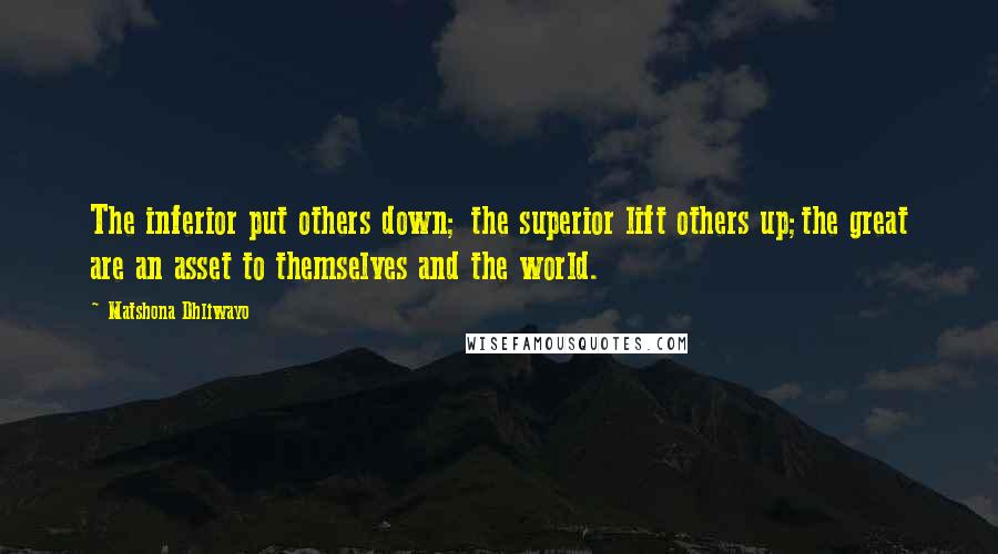 Matshona Dhliwayo Quotes: The inferior put others down; the superior lift others up;the great are an asset to themselves and the world.