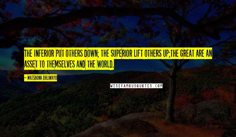 Matshona Dhliwayo Quotes: The inferior put others down; the superior lift others up;the great are an asset to themselves and the world.