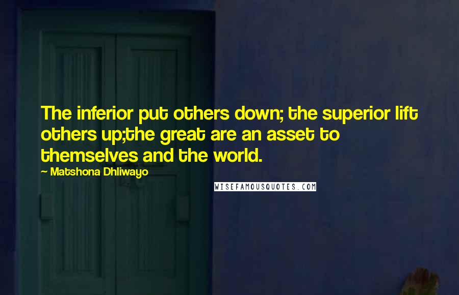 Matshona Dhliwayo Quotes: The inferior put others down; the superior lift others up;the great are an asset to themselves and the world.