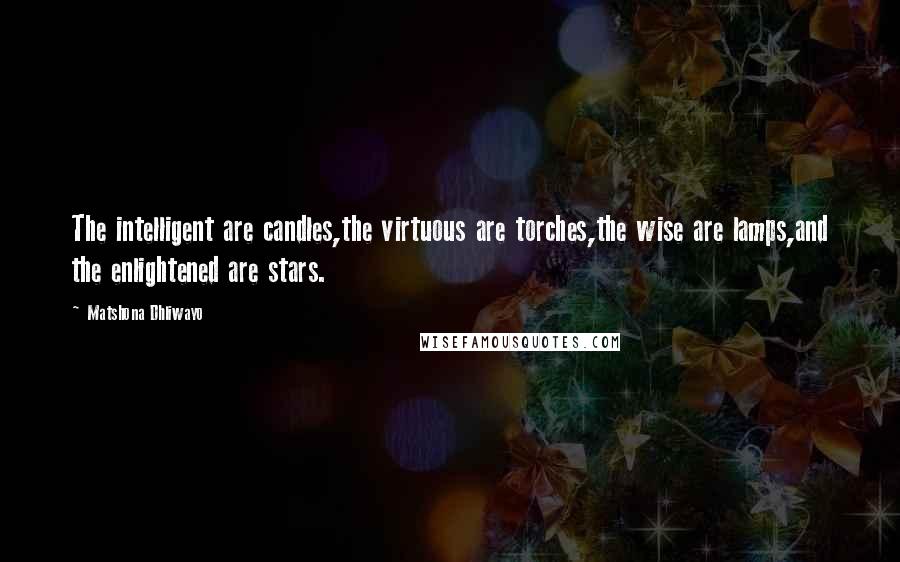 Matshona Dhliwayo Quotes: The intelligent are candles,the virtuous are torches,the wise are lamps,and the enlightened are stars.