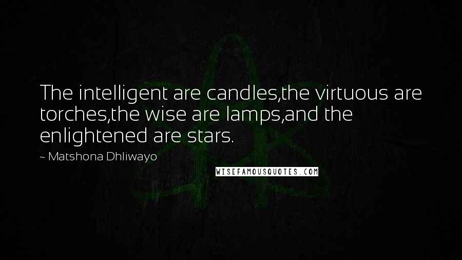 Matshona Dhliwayo Quotes: The intelligent are candles,the virtuous are torches,the wise are lamps,and the enlightened are stars.