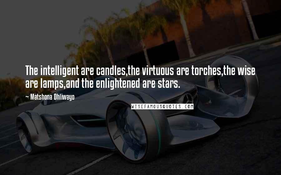 Matshona Dhliwayo Quotes: The intelligent are candles,the virtuous are torches,the wise are lamps,and the enlightened are stars.