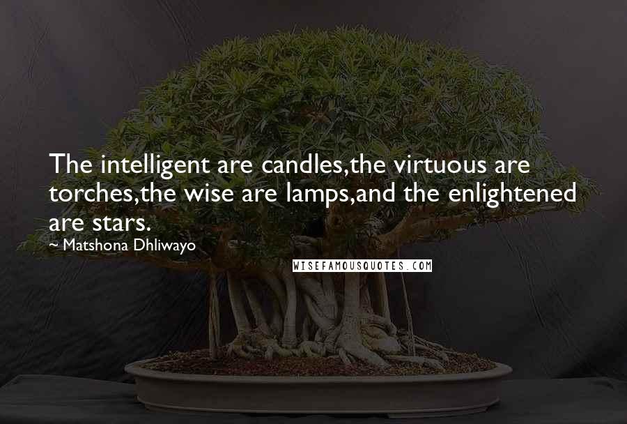Matshona Dhliwayo Quotes: The intelligent are candles,the virtuous are torches,the wise are lamps,and the enlightened are stars.