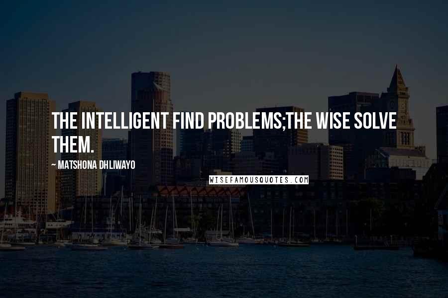 Matshona Dhliwayo Quotes: The intelligent find problems;the wise solve them.