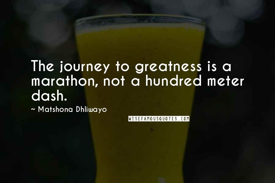 Matshona Dhliwayo Quotes: The journey to greatness is a marathon, not a hundred meter dash.