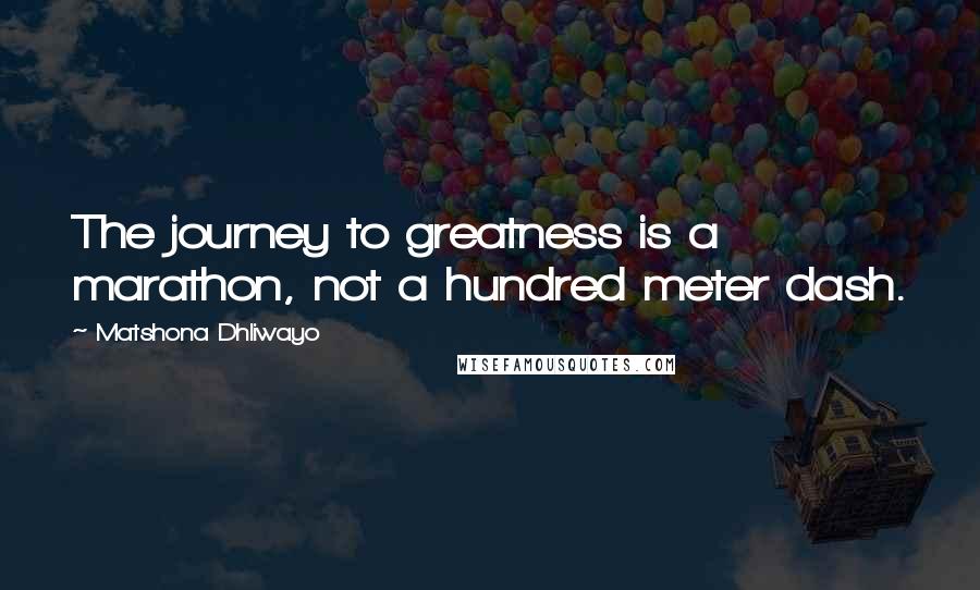 Matshona Dhliwayo Quotes: The journey to greatness is a marathon, not a hundred meter dash.