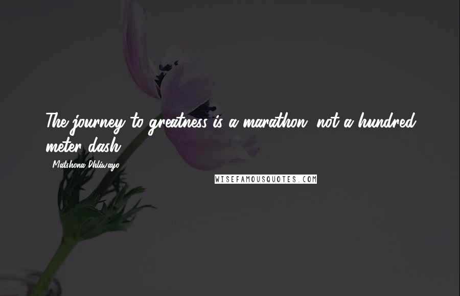 Matshona Dhliwayo Quotes: The journey to greatness is a marathon, not a hundred meter dash.