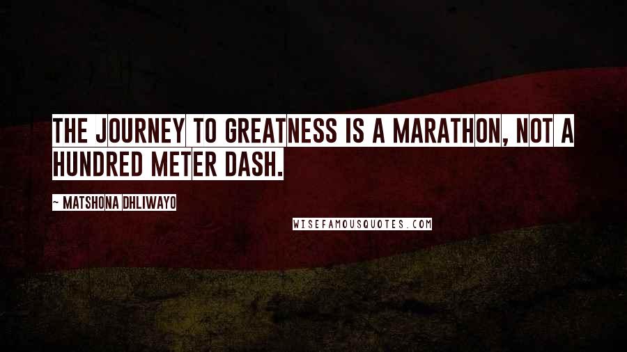 Matshona Dhliwayo Quotes: The journey to greatness is a marathon, not a hundred meter dash.