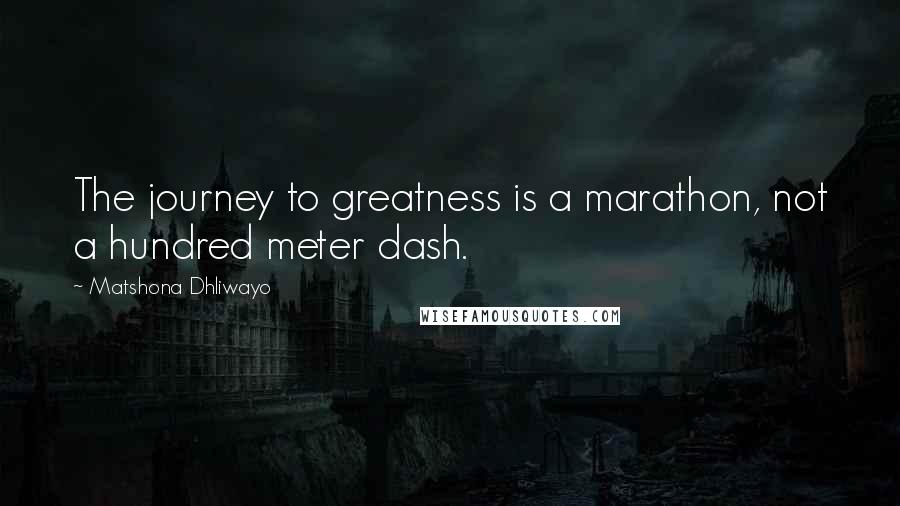 Matshona Dhliwayo Quotes: The journey to greatness is a marathon, not a hundred meter dash.