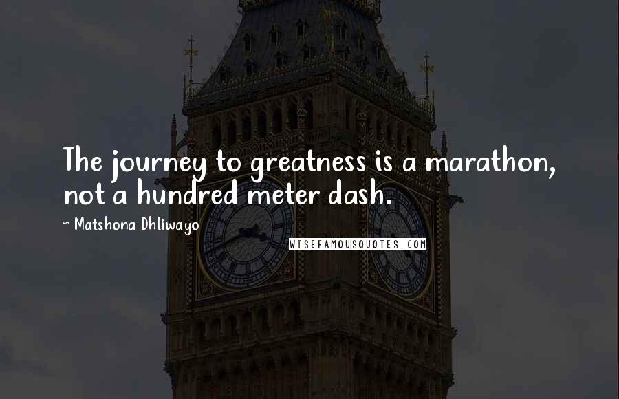 Matshona Dhliwayo Quotes: The journey to greatness is a marathon, not a hundred meter dash.