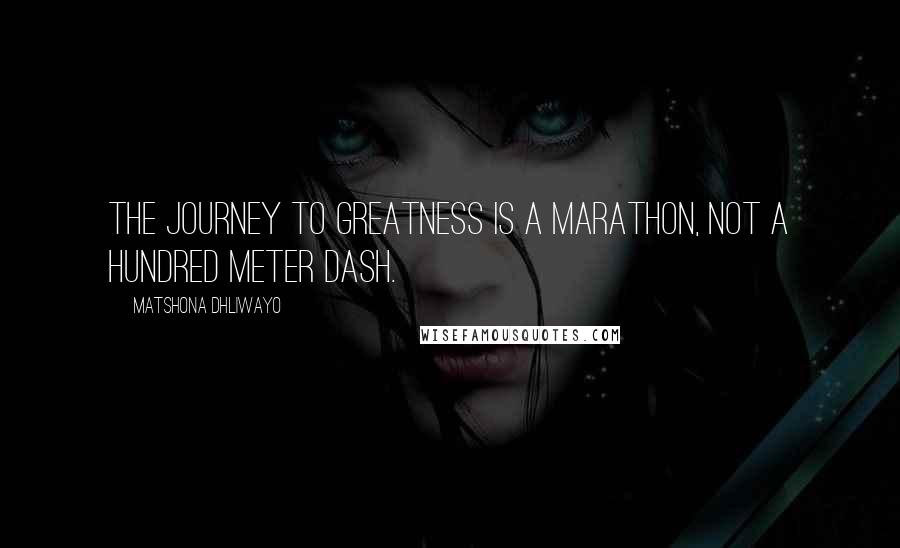 Matshona Dhliwayo Quotes: The journey to greatness is a marathon, not a hundred meter dash.