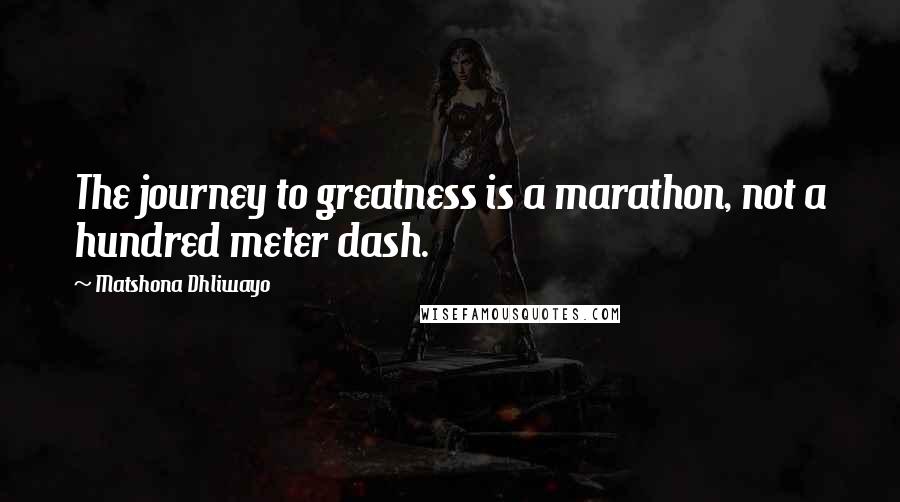 Matshona Dhliwayo Quotes: The journey to greatness is a marathon, not a hundred meter dash.