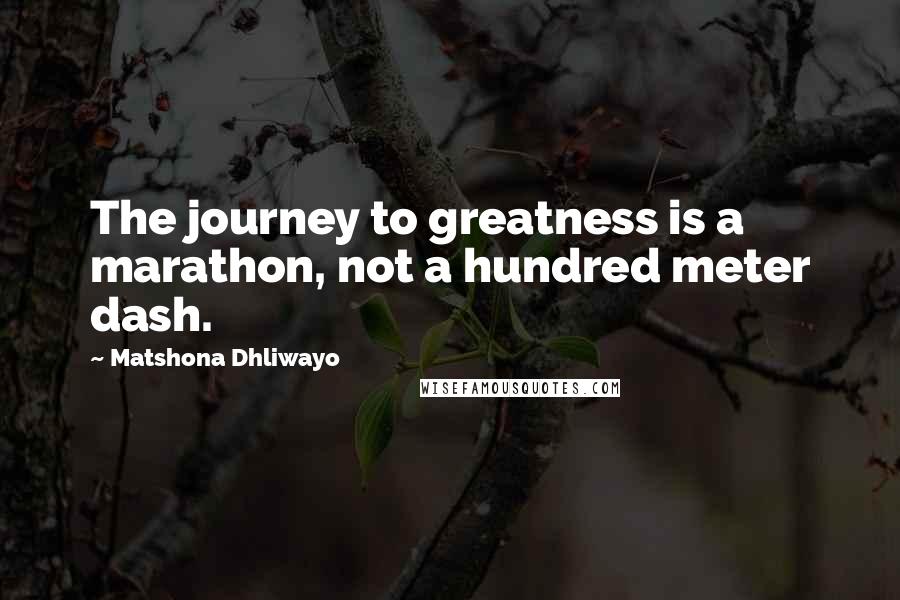 Matshona Dhliwayo Quotes: The journey to greatness is a marathon, not a hundred meter dash.