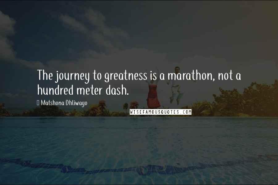 Matshona Dhliwayo Quotes: The journey to greatness is a marathon, not a hundred meter dash.