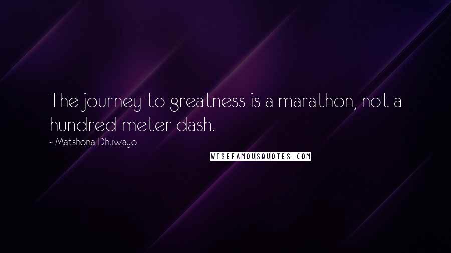 Matshona Dhliwayo Quotes: The journey to greatness is a marathon, not a hundred meter dash.