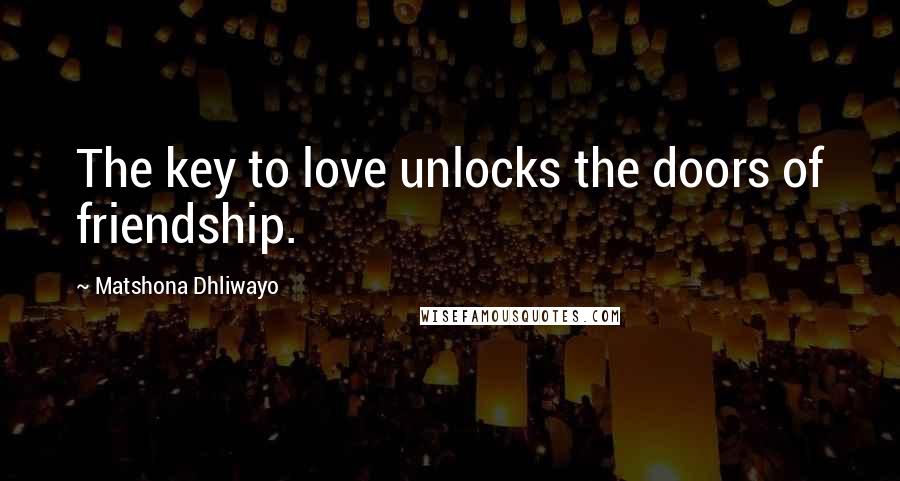 Matshona Dhliwayo Quotes: The key to love unlocks the doors of friendship.