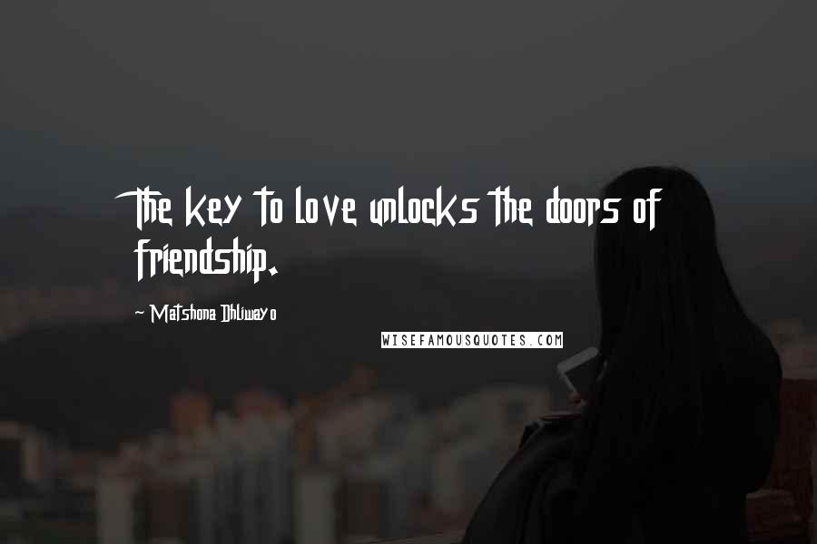 Matshona Dhliwayo Quotes: The key to love unlocks the doors of friendship.