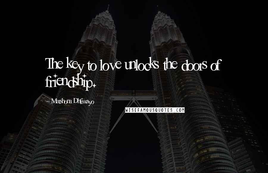 Matshona Dhliwayo Quotes: The key to love unlocks the doors of friendship.