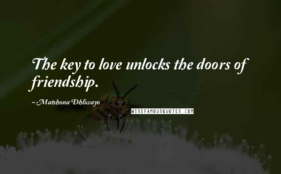 Matshona Dhliwayo Quotes: The key to love unlocks the doors of friendship.